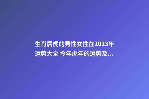 生肖属虎的男性女性在2023年运势大全 今年虎年的运势及运程怎么样2023